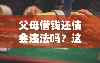 父母借钱还债会违法吗？这些法律风险必须警惕