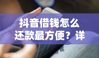 抖音借钱怎么还款最方便？详细流程+技巧全解析！