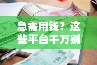 急需用钱？这些平台千万别碰！避坑指南教你识别不正规借款渠道