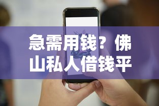 急需用钱？佛山私人借钱平台电话汇总（附避坑指南）