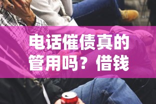 电话催债真的管用吗？借钱平台的催收手段大揭秘！