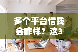 多个平台借钱会咋样？这3个坑你可能没想过！