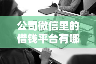 公司微信里的借钱平台有哪些？超全盘点+避坑干货