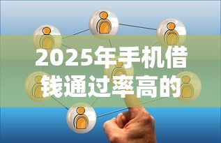 2025年手机借钱通过率高的平台有哪些？这8个正规渠道最快10分钟到账！