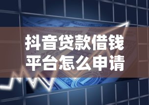 抖音贷款借钱平台怎么申请？手把手教你轻松搞定借款流程