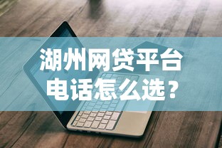 湖州网贷平台电话怎么选？避坑指南+真实测评