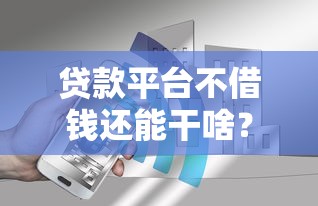 贷款平台不借钱还能干啥？这些隐藏功能你可能不知道