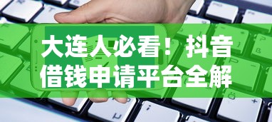 大连人必看！抖音借钱申请平台全解析，3分钟快速到账技巧
