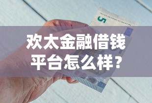欢太金融借钱平台怎么样？实测解析：额度、利率、安全性全揭秘