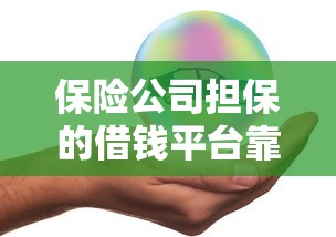 保险公司担保的借钱平台靠谱吗？贷款必看避坑指南！
