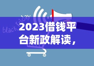 2023借钱平台新政解读，这些变化影响你的借款！
