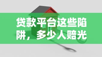 贷款平台这些陷阱，多少人赔光血汗钱？别急！先看这篇避坑指南