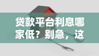 贷款平台利息哪家低？别急，这篇干货教你挑对省钱好帮手！