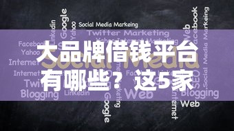 大品牌借钱平台有哪些？这5家靠谱贷款渠道推荐！