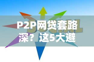 P2P网贷套路深？这5大避坑技巧你必须知道！