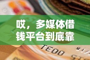 哎，多媒体借钱平台到底靠不靠谱？3分钟看懂贷款攻略+避坑指南