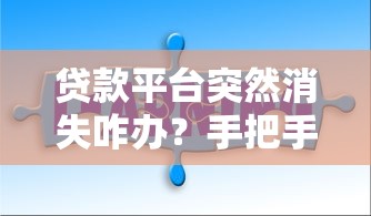 贷款平台突然消失咋办？手把手教你解决还款难题