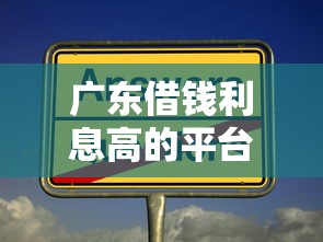 广东借钱利息高的平台有哪些？这些细节要当心！