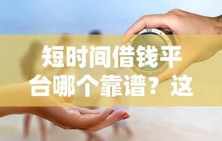 短时间借钱平台哪个靠谱？这5家正规安全低利率