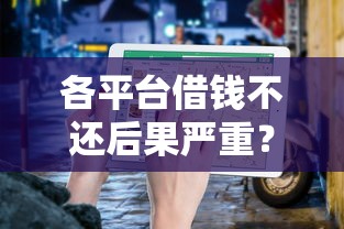 各平台借钱不还后果严重？必看的应对指南