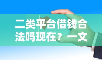 二类平台借钱合法吗现在？一文看懂网贷安全门道