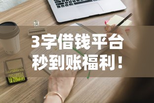 3字借钱平台秒到账福利！这些隐藏宝藏你知道吗？