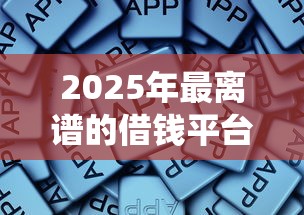 2025年最离谱的借钱平台有哪些？这些网贷软件千万要绕道！