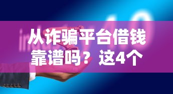 从诈骗平台借钱靠谱吗?这4个坑踩中一个就惨了! 从诈骗平台借钱靠谱吗?这4个坑踩中一个就惨了!