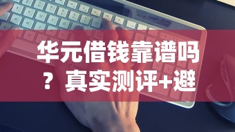 华元借钱靠谱吗？真实测评+避坑指南
