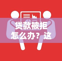 贷款被拒怎么办？这5招教你快速解决难题！