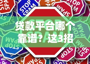 贷款平台哪个靠谱？这3招教你轻松借钱不踩坑！