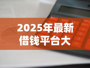 2025年最新借钱平台大揭秘：这些正规渠道下款快利息低