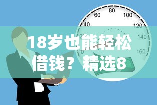 18岁也能轻松借钱？精选8大正规低门槛平台推荐
