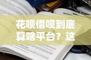 花呗借呗到底算啥平台？这些借钱渠道你分得清吗