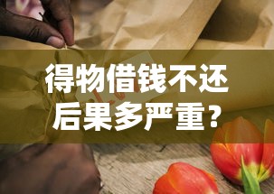 得物借钱不还后果多严重？这3个坑千万别踩！