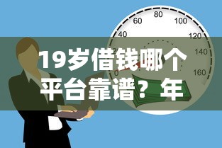 19岁借钱哪个平台靠谱？年轻人必看的借款攻略