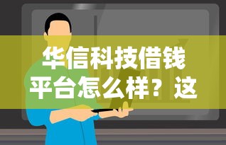 华信科技借钱平台怎么样？这些细节必须看