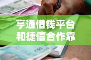 亨通借钱平台和捷信合作靠谱吗？实测解析低息贷款申请技巧