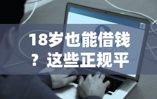 18岁也能借钱？这些正规平台让你快速解决资金难题