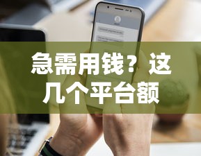 急需用钱？这几个平台额度高还靠谱！