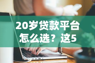 20岁贷款平台怎么选？这5家正规软件亲测靠谱！