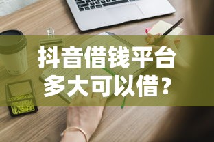 抖音借钱平台多大可以借？18岁就能申请，这些条件你必须知道！
