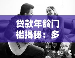 贷款年龄门槛揭秘：多少岁才能借钱？18岁还是60岁？