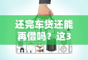 还完车贷还能再借吗？这3个平台信用好就能申请！