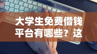 大学生免费借钱平台有哪些？这5种方式靠谱推荐