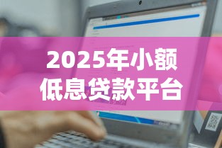 2025年小额低息贷款平台盘点：10个正规渠道轻松借钱