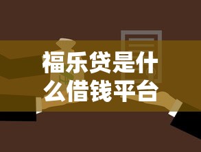 福乐贷是什么借钱平台？靠谱吗？一篇文章带你全面了解
