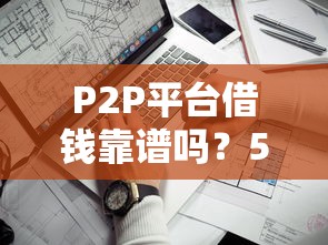 P2P平台借钱靠谱吗？5个关键点帮你避坑选对平台