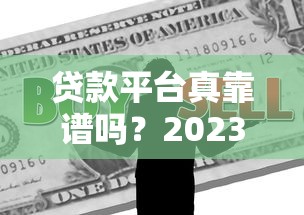 贷款平台真靠谱吗？2023最新评测教你避坑！