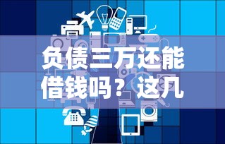 负债三万还能借钱吗？这几个平台或许能帮到你